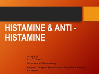 Dr. Ajith JS
Asst. Professor
Department of Pharmacology
Sanjivani College of Pharmaceutical Education & Research,
Kopargaon
HISTAMINE & ANTI -
HISTAMINE
 