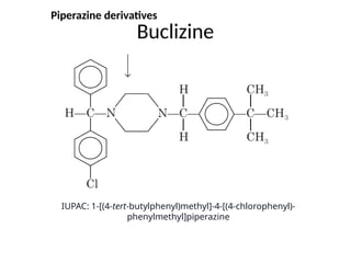 Buclizine
IUPAC: 1-[(4-tert-butylphenyl)methyl]-4-[(4-chlorophenyl)-
phenylmethyl]piperazine
Piperazine derivatives
 