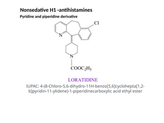IUPAC: 4-(8-Chloro-5,6-dihydro-11H-benzo[5,6]cyclohepta[1,2-
b]pyridin-11-ylidene)-1-piperidinecarboxylic acid ethyl ester
Nonsedative H1 -antihistamines
Pyridine and piperidine derivative
 
