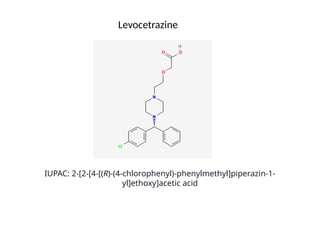 IUPAC: 2-[2-[4-[(R)-(4-chlorophenyl)-phenylmethyl]piperazin-1-
yl]ethoxy]acetic acid
Levocetrazine
 