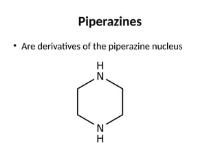 Piperazines
• Are derivatives of the piperazine nucleus
 