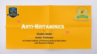 ANTI-HISTAMINICS
By
Shaikh Matin
Assist. Professor
H R Patel Institute of Pharmaceutical Education
and Research,Shirpur
 