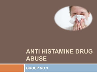 ANTI HISTAMINE DRUG
ABUSE
GROUP NO 3
 