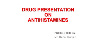 DRUG PRESENTATION
ON
ANTIHISTAMINES
PRESENTED BY:
Mr. Rahul Ranjan
 