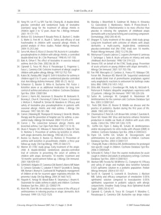 38                                                                A del Cuvillo, et al



30. Yang YH, Lin YT, Lu MY, Tsai MJ, Chiang BL. A double-blind,                 46. Munday J, Bloomﬁeld R, Goldman M, Robey H, Kitowska
    placebo controlled and randomized study of loratadine                           GJ, Gwiezdziski Z, Wankiewicz, Marks R Protas-Drozd F,
    (clarityne) syrup for the treatment of allergic rhinitis in                     Mikaszewska M. Chlorfeniramine is no more effective than
    children aged 3 to 12 years. Asian Pac J Allergy Immunol.                       placebo in relieving the symptoms of childhood atopic
    2001;19:171-175.                                                                dermatitis with a nocturnal itching and scratching component.
31. Meltzer EO, Scheimann P, Rosado Pinto JE, Bachert C, Hedlin                     Dermatology. 2002;205:40-45.
    G, Wahn U, Finn AF Jr., Ruuth E. Safety and efﬁcacy of oral                 47. Diepgen TL; Early treatment of the atopic child study group.
    fexofenadine in children with seasonal allergic rhinitis. A                     Long-term treatment with cetirizine of infants with atopic
    pooled analysis of three studies. Pediatr Allergy Immunol.                      dermatitis: a multi-country, double-blind, randomized,
    2004;15:253-260.                                                                placebo-comtrolled trial (the ETAC trial) over 18 months.
32. Serra HA, Alves O, Rizzo LF, Devoto FM, Ascierto H. Loratadine-                 Pediatr Allergy Immunol. 2002;13:278-286.
    pseudoephedrine in children with allergic rhinitis, a controlled            48. Mortureux P, Léauté-Labrèze C, Legrain-Lifermann V, Lamireau
    double-blind trial. Br J Clin Pharmacol. 1998;45:147-150.                       T, Sarlangue J, Taieb A. Acute urticaria en infancy and early
33. Baki A, Orhan F. The effect of loratadine in exercise induced                   childhood. Arch Dermatol. 1998;134:319-323.
    asthma. Arch Dis Chile. 2002;86:38-39.                                      49. Simons FER, on behalf of the ETAC Study group. Prevention
34. Ciprandi G, Tosca M, Ricca V, Passalacqua G, Fregonese L,                       of acute urticaria en young children with atopic dermatitis. J
    Fasce L, Canónica GW. Cetirizine treatment of allergic cough in                 Allergy Clin Immunol. 2001;107:703-706.
    children with pollen allergy. Allergy. 1997;52:752-754.                     50. Fan HW, Marcopito LF, Cardoso JL, Franca FO, Malaque CM,
35. Kabra SK, Pandey RM, Singh R, Seth V. Ketotifen for asthma in                   Ferrari RA, Theakson RD, Warrell DA. Sequential randomised
    children aged 5 to 15 years: a randomized placebo controlled                    and double blind trial of promethazine prophylaxis against
    trial. Ann Allergy Asthma Immunol. 2000; 85 (1): 46-52.                         early anaphylactic reactions to antivenom for bothrops snake
36. Schwarzer G, Bassler D, Mitra A, Ducharme FM, Foster J.                         bites. BMJ. 1999;318:1451-1452.
    Ketotifen alone or as additional medication for long term                   51. Ditto AM, Krasnick J, Greenberger PA, Kelly KJ, McGrath K,
    control of asthma and wheeze in children. Cochrane Database                     Patterson R. Pediatric idiopathic anaphylaxis: experience with
    Syst Rev. 2004; CD001384.                                                       22 patients. J Allergy Clin Immunol. 1997;100:320-326.
37. Corren J, Harris AG, Aaronson D, Beaucher W, Berkowitz R,                   52. Sutter AI, Lemiengre M, Campbell H, Mackinnon HF.
    Bronsky E, Chen R, Chervinsky P, Cohen R, Fourre J, Grossman                    Antihistamines for the common cold. Cochrane Database Syst
    J, Meltzer E, Pedinoff A, Stricker W, Wanderer A. Efﬁcacy and                   Rev. 2003;3:CD001267.
    safety of loratadina plus pseudoephedrine in patients with                  53. Teele DW, Klein JO, Rosner B. Middle ear disease and the
    seasonal allergic rhinitis and mild asthma. J Allergy Clin                      practice of pediatrics: Burden during the ﬁrst years of life.
    Immunol. 1997;100:781-788.                                                      JAMA. 1983;249:1026-9.
38. Corren J, Manning BE, Thompson SF, Hennesy S, Strom BL. Rhinitis            54. Chonmaitree T, Patel JA, Left-Brown MA, Uchida T, Garofalo R,
    therapy and the prevention of hospital care for asthma: a case-                 Owen MJ, Howie VM. Virus and bacteria enhance histamine
    control study. J Allergy Clin Immunol. 2004;113:415-419.                        production in middle ear ﬂuids of children with acute otitis
39. Corren J. The connection between allergic rhinitis and                          media. J Infect Dis. 1994;169:1265-1270.
    bronchial asthma. Curr Opin Pulm Med. 2007;13:13-18.                        55. Grifﬁn GH, Flynn C, Bailey RE, Schultz JK. Antihistamines
40. Iikura Y, Naspitz CK, Mikawa H, Talaricoﬁcho S, Baba M, Sole                    and/or decongestants for otitis media with effusion (OME) in
    D, Nishima S. Prevention of asthma by ketotifen in infants                      children. Cochrane Database Syst Rev. 2006;4:CD003423.
    with atopic dermatitis. Ann Allergy. 1992;68:233-236.                       56. Flynn CA, Grifﬁn GH, Schultz JK. Decongestants and
41. Bustos GJ, Bustos D, Bustos GJ, Romero O. Prevention of                         antihistamines for acute otitis media in children. Cochrane
    asthma with ketotifen in preasthmatic childrIn: a three year                    Database Syst Rev. 2004;3:CD001727.
    follow-up study. Clin Exp Allergy. 1995;25:568-573.                         57. Chang AB, Peake J, McElrea MS. Antihistamines for prolonged
42. Warner JO: ETAC study group. Early treatment of the atopic                      non-speciﬁc cough in children. Cochrane Database Syst Rev.
    child. A double-blinded, randomized, placebo-controlled                         2006;3:CD005604.
    trial of cetirizine in preventing the onset of asthma in                    58. Schroeder K, Fahey T. Over the counter medications for acute
    children with atopic dermatitis: 18 months’ treatment and                       cough in children and adults in ambulatory settings. Cochrane
    18 months’ posttreatment follow up. J Allergy Clin Immunol.                     Database Syst Rev. 2004;4:CD001831.
    2001;108:929-937.                                                           59. Abelson MB, Ferzola NJ, McWhirter CL, Crampton HJ. Efﬁcacy
43. Grimfeld A, Holgates ST, Canonica GW, Bonini S, Borres MP, Adam                 and safety of single and multiple dose ketotifen fumarate
    D, Canseco Gonzalez C, Lobaton P, Patel P, Szczeklik A, Danzig                  0.025 ophtalmic solution in a pediatric population. Pediatr
    MR, Roman I, Bismut H, Czarlewski W. Prophylactic management                    Allergy Immunol. 2004;6:551-557.
    of children at risk for recurrent upper respiratory infection: the          60. Secchi A, Ciprandi G, Leonardi A, Deschenes J, Abelson
    preventia I study. Clin Exp Allergy. 2004;34:1665-1672.                         MB. Safety and efﬁcacy comparison of emedastine 0.05%
44. Hayashi K, Yanagi M, Wood-Baker R, Takamatsu I, Anami K.                        ophthalmic solution compared to levocabastine 0.05%
    Oxatomide for stable asthma in adults and children. Cochrane                    ophthalmic suspension in pediatric subjects with allergic
    Database Syst Rev. 2003; (2): CD002179.                                         conjunctivitis. Emadine Study Group. Acta Ophtalmol Acand
45. Klein PA, Clark RA. An evidence-base review of the efﬁcacy of                   Suppl. 2000;230:42-47.
    antihistamines in relieving pruritus in atopic dermatitis. Arch             61. Ciprandi G, Catrullo A, Tosca M, Cerqueti P, Mondino C,
    Dermatol. 1999;135:1522-1525.                                                   Passalacqua G, Canónica GW. Azelastine eye drops reduce



J Investig Allergol Clin Immunol 2007; Vol. 17, Suppl. 2: 28-40                                                          © 2007 Esmon Publicidad
 