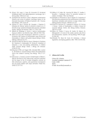 40                                                                A del Cuvillo, et al



94. 0Goetz CM, Lopez G, Dean BS, Krenzelok EP. Accidental                       102.0Wiley II JF, Gelber ML, Henretig FM, Wiley CC, Sandhu S,
    0childhood death from diphenhydramine overdosage. Am J                          0Loiselle j. Cardiotoxic effects of astemizol overdose in
    0Emerg Med. 1990;8:321-322.                                                     children. 0J Pediatr. 1992;120:799-802.
95. 0Jumbelick MI, Hanzlick R, Cohle S. Alkylamine antihistamina                103.0Delgado LF, Pferferman A, Solé D, Naspitz CK. Evaluation of
    0toxicity and review of pediatric toxicology registry of the                    0the potential cardiotoxicity of the antihistamines terfenadine,
    0nacional Association of Medical Examiners. Am J Forensic                       0astemizol, loratadina and cetirizine in atopic children. Ann
    Med 0Pathol. 1997;18:65-69.                                                     0Allergy Asthma Immunol. 1998;80:333-337.
96. 0Simons FE, Silas P, Portnoy JM, Catuogno J, Chapman D,                     104.0Graft DF, Bernstein DL, Goldsobel A, Meltzer EO, Portnoy
    0Olufade AO, Pahrmd. Safety of cetirizine in infants 6 to 11                    J, 0Long J. Safety of fexofenadine in children treated for
    0months of age: randomized double-blind, placebo-comtrolled                     seasonal 0allergic rhinitis. Ann Allergy Asthma Immunol.
    0study. J Allergy Clin Immunol. 2003;111:1244-1248.                             2001;87:22-026.
97. 0Bloom M, Staudinger H, Herron J. Safety of desloratadine                   105.0Moss AJ, Chaikin P, Garcia JD, Guillen M, Roberts DJ,
    0syrup in children. Curr Med Res Opin. 2004;20:1959-1965.                       0Morganroth J. A review of the cardiac systemic side-effects
98. 0Rossi GA, Tosca MA, Passalacqua G, Bianchi B, Le Garzie C,                     0of antihistamines: ebastine. Clin Exp Allergy 1999;29 suppl.
    0Canonica GW. Evidence of desloratadine syrup efﬁcacy and                       03:200-205.
    0tolerability in children with pollen-induced allergic rhinitis.            106.0Shekelle PG, Wool SH, Eccles M, Grimshaw J. Clinical
    0Allergy. 2005;60:416-417.                                                      0guidelines: developing guidelines. BMJ. 1999;318:593-596.
99. 0Ostrom N, Welch M, Morris R, Rosen J, Wanderer A, Dockhorn
    0R, Tinkelman D, Vandewalker M, Ziering W. Evaluation of
    0ebastina, a new non-sedating antihistamine, in children
    0with seasonal allergic rhinitis. J Allergy Clin Immunol.
    01994;93:163.
100.0Vuurman EFPM, van Veggel LMA, Uiterwijk MMC, Leutner
    D, 0O’Hanlon JF. Seasonal allergic rhinitis and antihistamine
    effects 0on children’s learning. Ann Allergy. 1993;71:121-
    126.                                                                            Alfonso del Cuvillo
101.0Stevenson J, Cornah D, Evrard P, Vanderheyden V, Billard C,
    0Bax M, Van Hout A, ETAC Study Group. Long-term evaluation                      Clínica Dr. Lobatón.
    0of the impact of the H1-receptor antagonist cetirizine on                      Avenida Fernández Ladreda NO 9
    0the behavioural, cognitive, and psychomotor development                        Cádiz 11008
    0of very young children with atopic dermatitis. Pediatr Res.                    Spain
    02002;52:251-257.                                                               E-mail: dr.cuvillo@comcadiz.es




J Investig Allergol Clin Immunol 2007; Vol. 17, Suppl. 2: 28-40                                                            © 2007 Esmon Publicidad
 