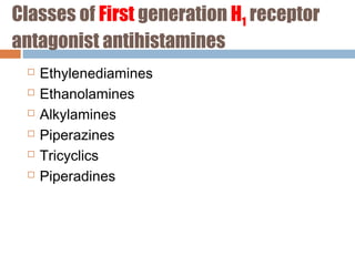 Classes of First generation H1 receptor
antagonist antihistamines
 Ethylenediamines
 Ethanolamines
 Alkylamines
 Piperazines
 Tricyclics
 Piperadines
 