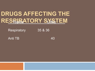 DRUGS AFFECTING THE
RESPIRATORY SYSTEM
Topics Lilley
Respiratory 35 & 36
Anti TB 40
 