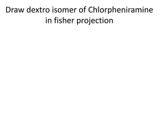 Draw dextro isomer of Chlorpheniramine
in fisher projection
 