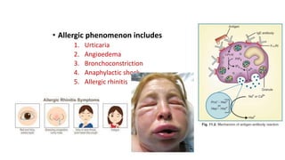 • Allergic phenomenon includes
1. Urticaria
2. Angioedema
3. Bronchoconstriction
4. Anaphylactic shock
5. Allergic rhinitis
 