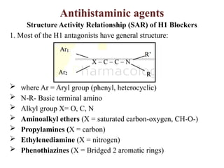 Antihistaminic agents
Structure Activity Relationship (SAR) of H1 Blockers
1. Most of the H1 antagonists have general structure:
 where Ar = Aryl group (phenyl, heterocyclic)
 N-R- Basic terminal amino
 Alkyl group X= O, C, N
 Aminoalkyl ethers (X = saturated carbon-oxygen, CH-O-)
 Propylamines (X = carbon)
 Ethylenediamine (X = nitrogen)
 Phenothiazines (X = Bridged 2 aromatic rings)
 