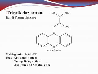 Tricyclic ring system:
Ex: 1) Promethazine
Melting point: 446-450°F
Uses :Anti emetic effect
Tranquilizing action
Analgesic and Sedative effect
 