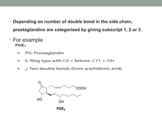 • Depending on number of double bond in the side chain,
prostaglandins are categorised by giving subscript 1, 2 or 3.
• For example
 