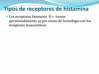 Tipos de receptores de histamina
 Los receptores Humanos H 1- tienen
 aproximadamente 45 por ciento de homología con los
 receptores muscarínicos.
 