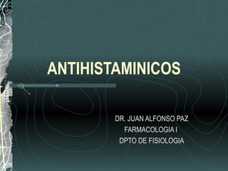 ANTIHISTAMINICOS
DR. JUAN ALFONSO PAZ
FARMACOLOGIA I
DPTO DE FISIOLOGIA
 