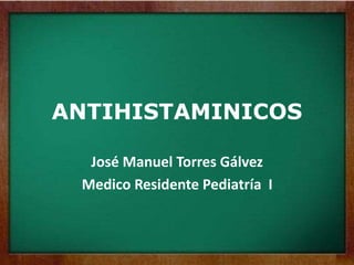 ANTIHISTAMINICOS
José Manuel Torres Gálvez
Medico Residente Pediatría I
 