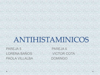 ANTIHISTAMINICOS
PAREJA 5 PAREJA 6
LORENA BAÑOS VICTOR COTA
PAOLA VILLALBA DOMINGO
 
