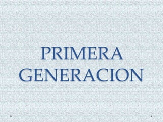 PRIMERA
GENERACION
 