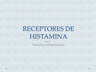 RECEPTORES DE
HISTAMINA
Fármacos antihistamínicos
 