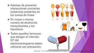  Ademas de presentar
interacciones conciertas
sustancias presentes en
los zumos de frutas
 En mayor o menos
numero de alcohol,los
tranquilizantes y los
hipnoticos.
 Todos aquellos farmacos
que alargan el intervalo
QT del
electrocardiograma deben
utilizarse con precaucion.
Jáuregui Presa, I., et al. «Antihistamínicos y descongestivos». En A. Peláez e I. Dávila, eds. Tratado de alergología. Madrid: Ergon, 2007
 