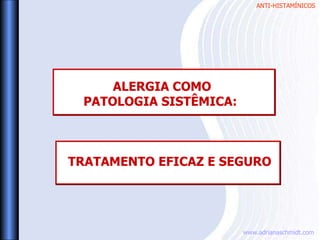 ANTI-HISTAMÍNICOS
www.adrianaschmidt.com
ALERGIA COMO
PATOLOGIA SISTÊMICA:
TRATAMENTO EFICAZ E SEGURO
 