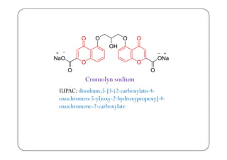 Cromolyn sodiumCromolyn sodium
IUPAC: disodium;5-[3-(2-carboxylato-4-
oxochromen 5 yl)oxy 2 hydroxypropoxy] 4oxochromen-5-yl)oxy-2-hydroxypropoxy]-4-
oxochromene-2-carboxylate
 