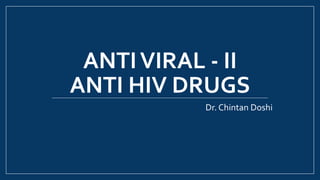 ANTIVIRAL - II
ANTI HIV DRUGS
Dr. Chintan Doshi
 