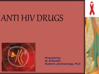 ANTI HIV DRUGS
Integrase enzyme
Integrase inhibitor
CD4/T-cell’s instructions
HIV instructions
Presented by,
Dr. B.Revathi,
M.pharm, pharmacology, Ph.D
 