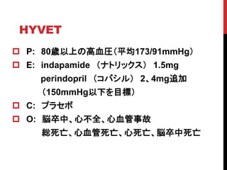 HYVET
? P: 80rϤθѪRƽ173/91mmHg
? E: indapamide ʥȥå 1.5mg
perindopril Х룩 24mg׷
150mmHg¤Ŀˣ
? C: ץ饻
? O: ×СĲȫѪ¹
tѪ×
 