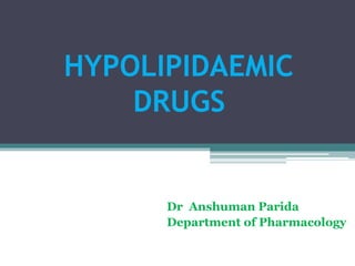 HYPOLIPIDAEMIC
DRUGS
Dr Anshuman Parida
Department of Pharmacology
 