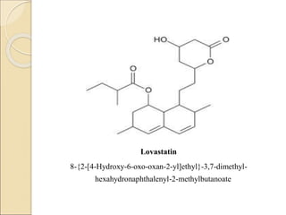 Lovastatin
8-{2-[4-Hydroxy-6-oxo-oxan-2-yl]ethyl}-3,7-dimethyl-
hexahydronaphthalenyl-2-methylbutanoate
 