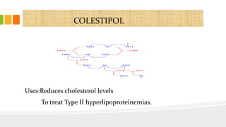 COLESTIPOL
Uses:Reduces cholesterol levels
To treat Type II hyperlipoproteinemias.
 