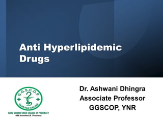 Anti Hyperlipidemic
Drugs
Dr. Ashwani Dhingra
Associate Professor
GGSCOP, YNR
 