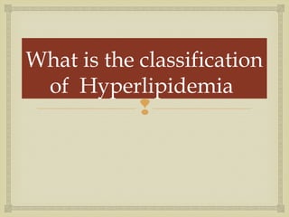
What is the classification
of Hyperlipidemia
 