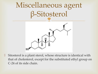 
 Sitosterol is a plant sterol, whose structure is identical with
that of cholesterol, except for the substituted ethyl group on
C-24 of its side chain.
Miscellaneous agent
β-Sitosterol
 