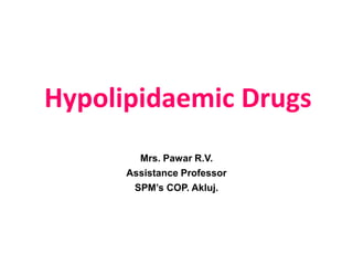 Hypolipidaemic Drugs
Mrs. Pawar R.V.
Assistance Professor
SPM’s COP. Akluj.
 