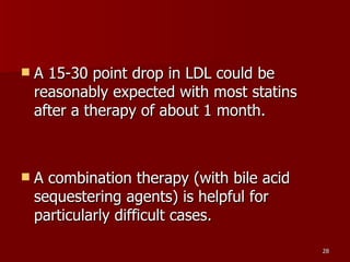 A 15-30 point drop in LDL could be reasonably expected with most statins after a therapy of about 1 month.  A combination therapy (with bile acid sequestering agents) is helpful for particularly difficult cases.  