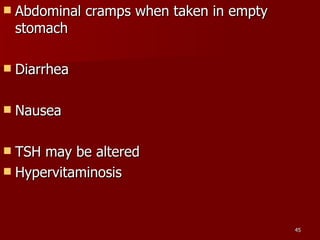 Abdominal cramps when taken in empty stomach Diarrhea Nausea TSH may be altered Hypervitaminosis 