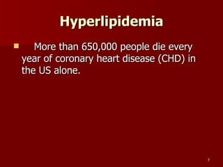 Hyperlipidemia     More than 650,000 people die every year of coronary heart disease (CHD) in the US alone.  