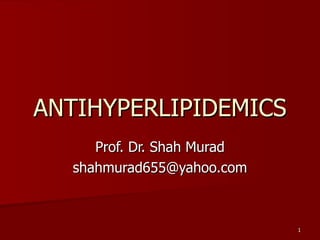 ANTIHYPERLIPIDEMICS Prof. Dr. Shah Murad [email_address] 