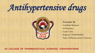 Antihypertensive drugs
• Presented By:
• Gandham Malasree
• M Pharmacy
• I year I sem
• Regd no: 620209502002
• Dept of Pharmaceutical Chemistry
AU COLLEGE OF PHARMACEUTICAL SCIENCES, VISAKHAPATNAM
 