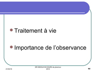 Traitement à vie
Importance de l’observance
21/03/16 62
DR DIDOUH M COURS de pharmco
2012
 