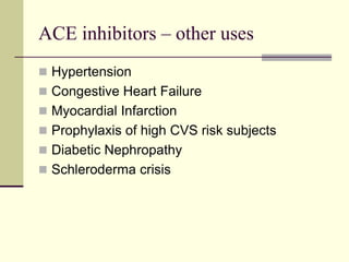 ACE inhibitors – other uses
 Hypertension
 Congestive Heart Failure
 Myocardial Infarction
 Prophylaxis of high CVS risk subjects
 Diabetic Nephropathy
 Schleroderma crisis
 