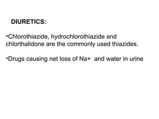 DIURETICS:
•Chlorothiazide, hydrochlorothiazide and
chlorthalidone are the commonly used thiazides.
•Drugs causing net loss of Na+ and water in urine
 