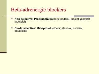 Beta-adrenergic blockers
 Non selective: Propranolol (others: nadolol, timolol, pindolol,
labetolol)
 Cardioselective: Metoprolol (others: atenolol, esmolol,
betaxolol)
 