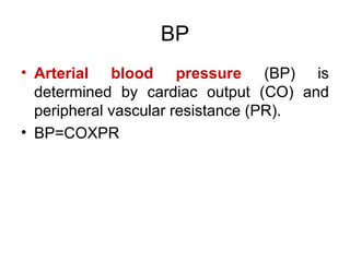 BP
• Arterial blood pressure (BP) is
determined by cardiac output (CO) and
peripheral vascular resistance (PR).
• BP=COXPR
 