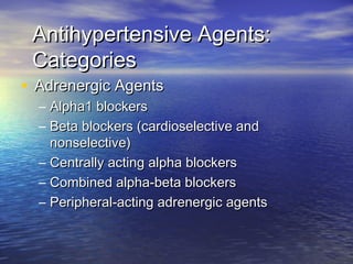 AAnnttiihhyyppeerrtteennssiivvee AAggeennttss:: 
CCaatteeggoorriieess 
• AAddrreenneerrggiicc AAggeennttss 
– AAllpphhaa11 bblloocckkeerrss 
– BBeettaa bblloocckkeerrss ((ccaarrddiioosseelleeccttiivvee aanndd 
nnoonnsseelleeccttiivvee)) 
– CCeennttrraallllyy aaccttiinngg aallpphhaa bblloocckkeerrss 
– CCoommbbiinneedd aallpphhaa--bbeettaa bblloocckkeerrss 
– PPeerriipphheerraall--aaccttiinngg aaddrreenneerrggiicc aaggeennttss 
 