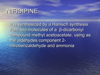 NNIIFFIIDDIIPPIINNEE 
• IItt iiss ssyynntthheessiizzeedd bbyy aa HHaanniisscchh ssyynntthheessiiss 
ffrroomm ttwwoo mmoolleeccuulleess ooff aa ββ--ddiiccaarrbboonnyyll 
ccoommppoouunndd mmeetthhyyll aacceettooaacceettaattee,, uussiinngg aass 
tthhee aallddeehhyyddeess ccoommppoonneenntt 22-- 
nniittrroobbeennzzaallddeehhyyddee aanndd aammmmoonniiaa 
 