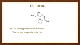 CAPTOPRIL
Uses: To treat hypertension,heart failure.
To treat post myocardial infarction
 