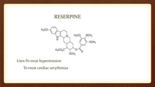 RESERPINE
Uses:To treat hypertension
To treat cardiac arrythmias
 